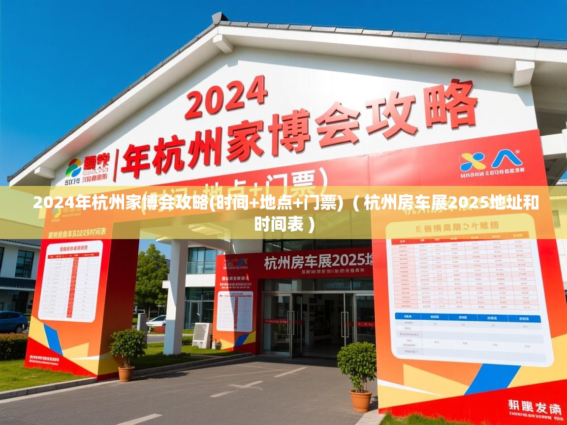2024年杭州家博会攻略(时间+地点+门票)  ( 杭州房车展2025地址和时间表 )  2024年杭州家博会攻略(时间+地点+门票)  ( 杭州房车展2025地址和时间表 )