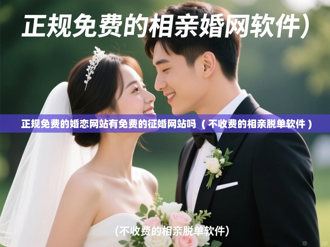 详细阅读: 正规免费的婚恋网站有免费的征婚网站吗  ( 不收费的相亲脱单软件 )  正规免费的婚恋网站有免费的征婚网站吗  ( 不收费的相亲脱单软件 )