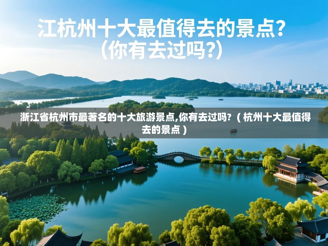 详细阅读: 浙江省杭州市最著名的十大旅游景点,你有去过吗? ( 杭州十大最值得去的景点 ) 浙江省杭州市最著名的十大旅游景点,你有去过吗? ( 杭州十大最值得去的景点 )