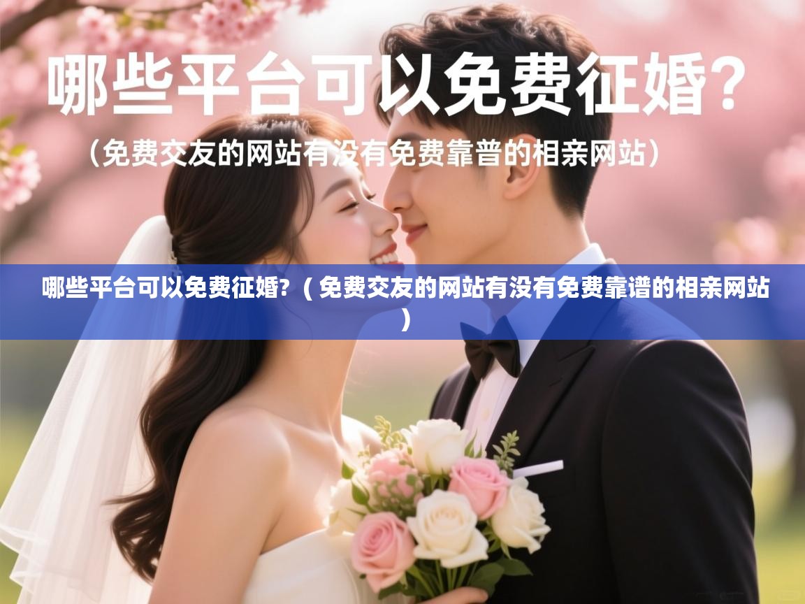 详细阅读: 哪些平台可以免费征婚?  ( 免费交友的网站有没有免费靠谱的相亲网站 )  哪些平台可以免费征婚?  ( 免费交友的网站有没有免费靠谱的相亲网站 )