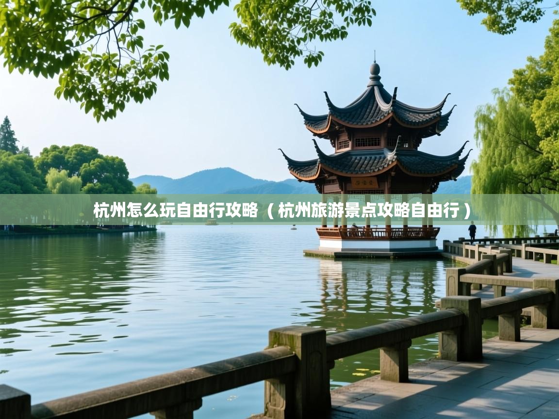 杭州怎么玩自由行攻略  ( 杭州旅游景点攻略自由行 )  杭州怎么玩自由行攻略  ( 杭州旅游景点攻略自由行 )