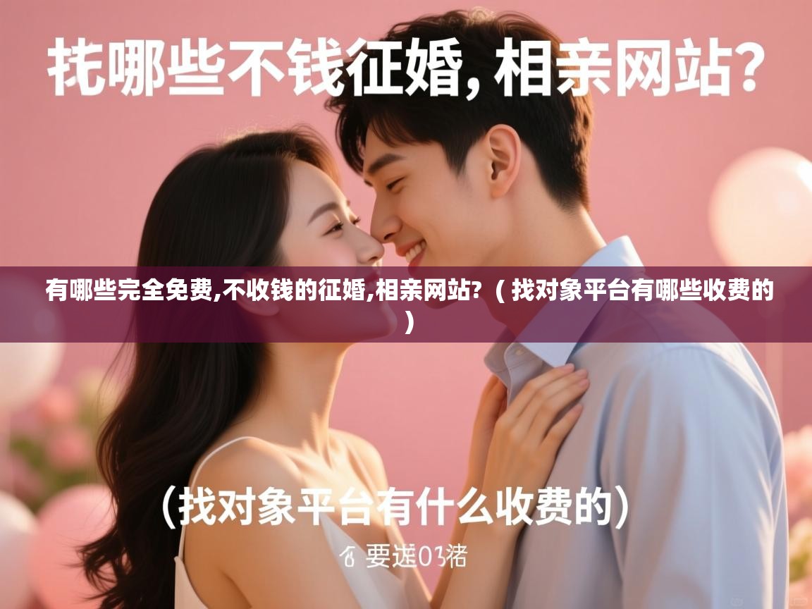 详细阅读: 有哪些完全免费,不收钱的征婚,相亲网站?  ( 找对象平台有哪些收费的 )  有哪些完全免费,不收钱的征婚,相亲网站?  ( 找对象平台有哪些收费的 )
