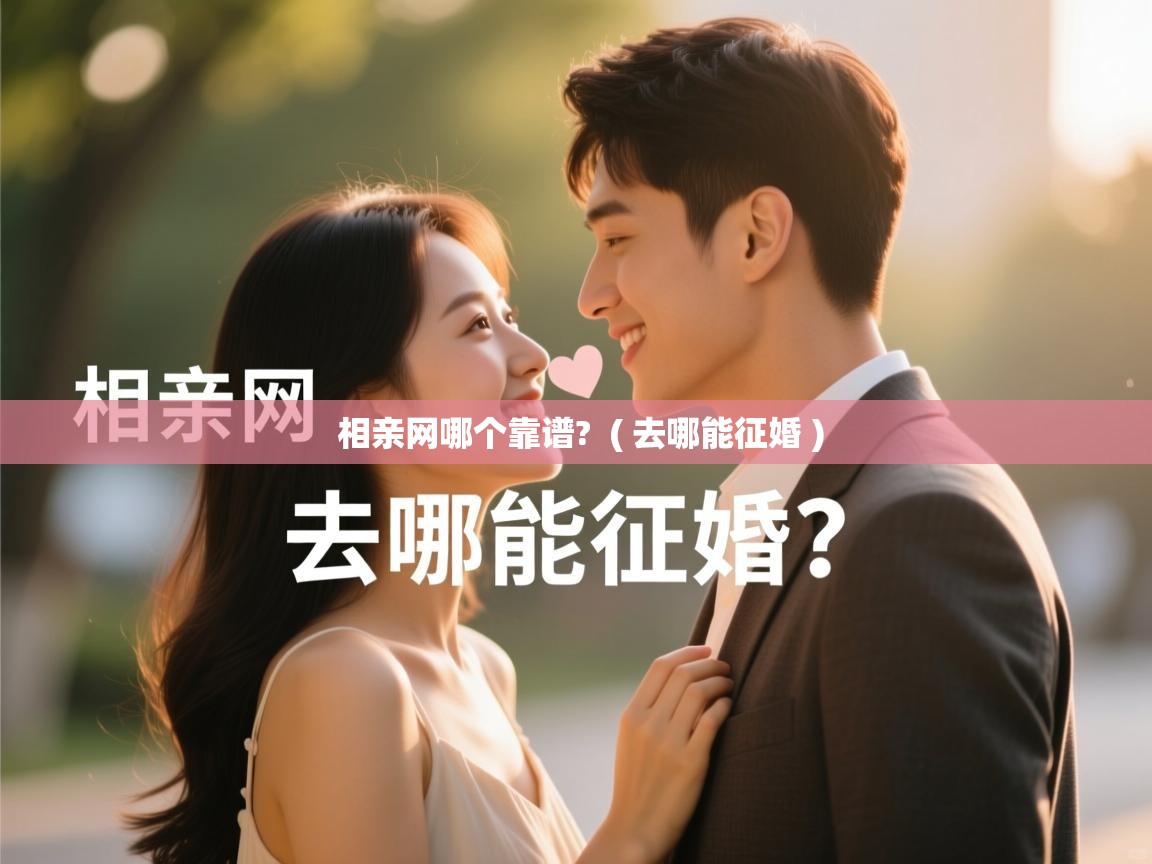 详细阅读: 相亲网哪个靠谱?  ( 去哪能征婚 )  相亲网哪个靠谱?  ( 去哪能征婚 )