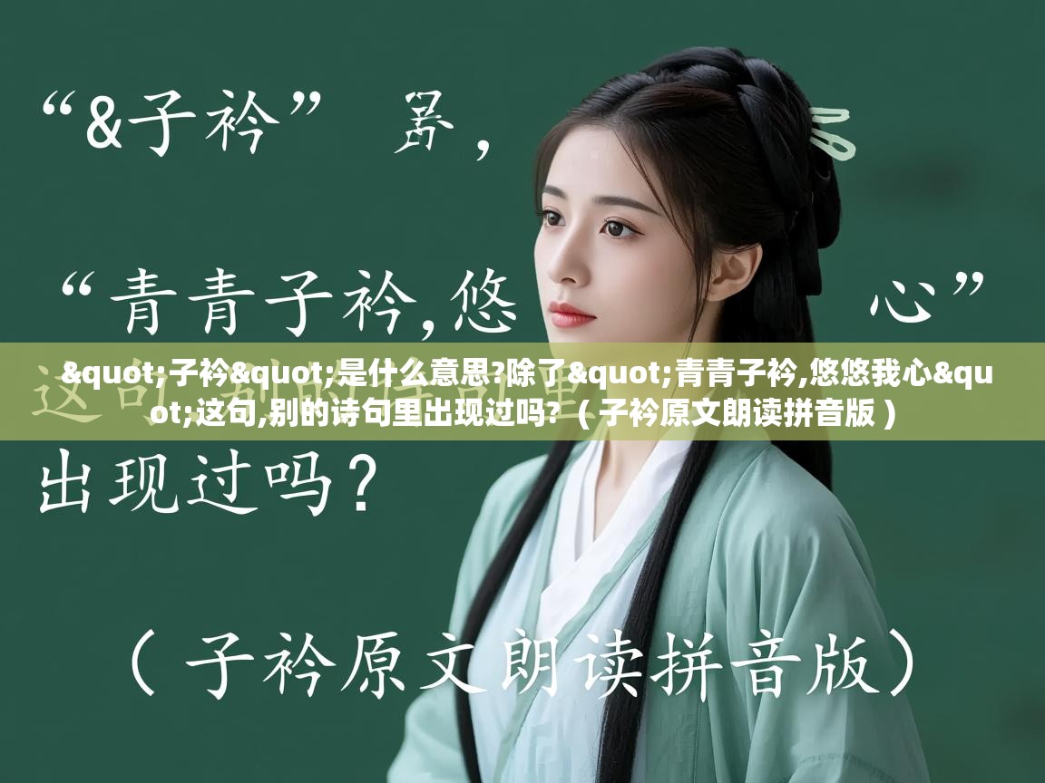 详细阅读: "子衿"是什么意思?除了"青青子衿,悠悠我心"这句,别的诗句里出现过吗?  ( 子衿原文朗读拼音版 )  "子衿"是什么意思?除了"青青子衿,悠悠我心"这句,别的诗句里出现过吗?  ( 子衿原文朗读拼音版 )