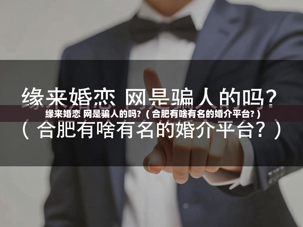 详细阅读: 缘来婚恋 网是骗人的吗?  ( 合肥有啥有名的婚介平台? )  缘来婚恋 网是骗人的吗?  ( 合肥有啥有名的婚介平台? )