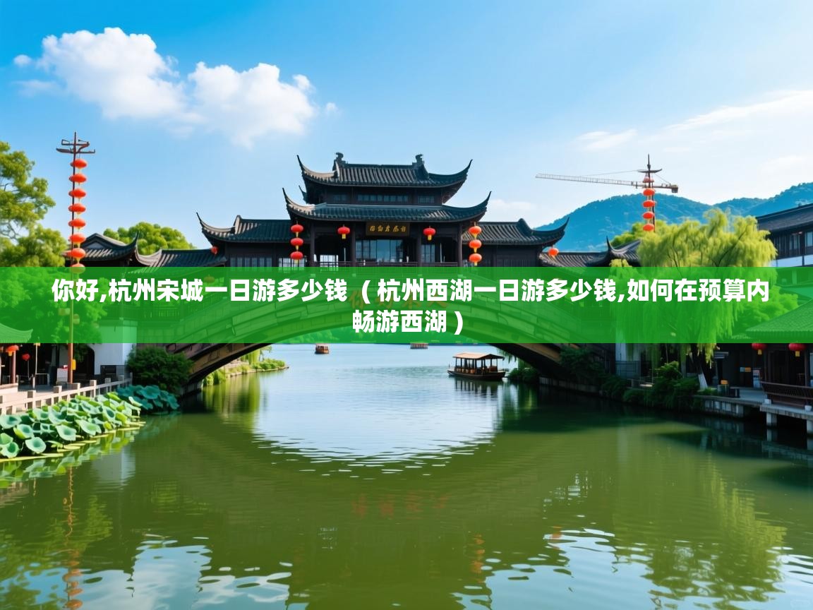  你好,杭州宋城一日游多少钱  ( 杭州西湖一日游多少钱,如何在预算内畅游西湖 )