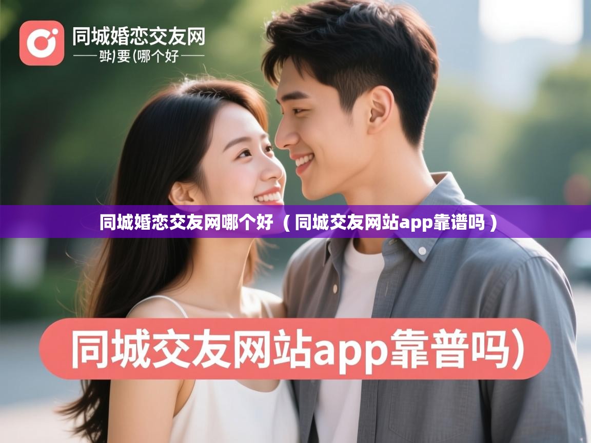 同城婚恋交友网哪个好  ( 同城交友网站app靠谱吗 )  同城婚恋交友网哪个好  ( 同城交友网站app靠谱吗 )