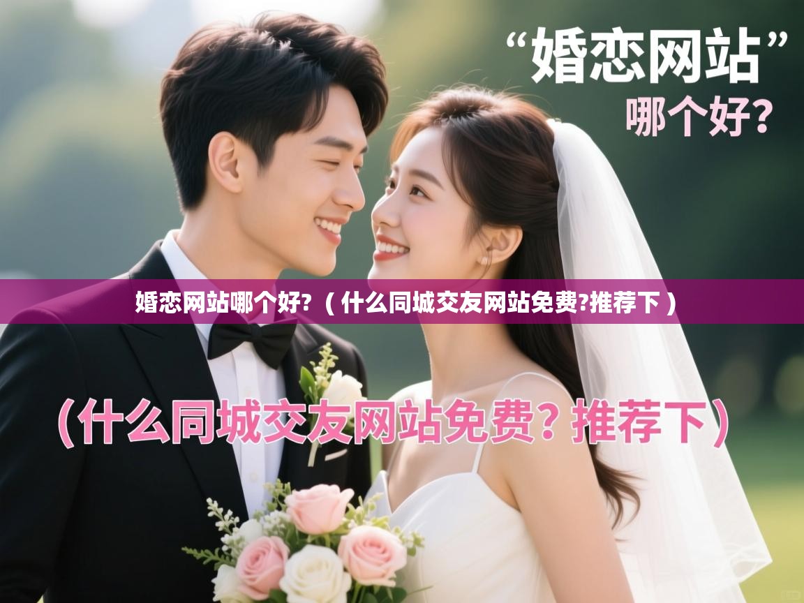 婚恋网站哪个好?  ( 什么同城交友网站免费?推荐下 )  婚恋网站哪个好?  ( 什么同城交友网站免费?推荐下 )