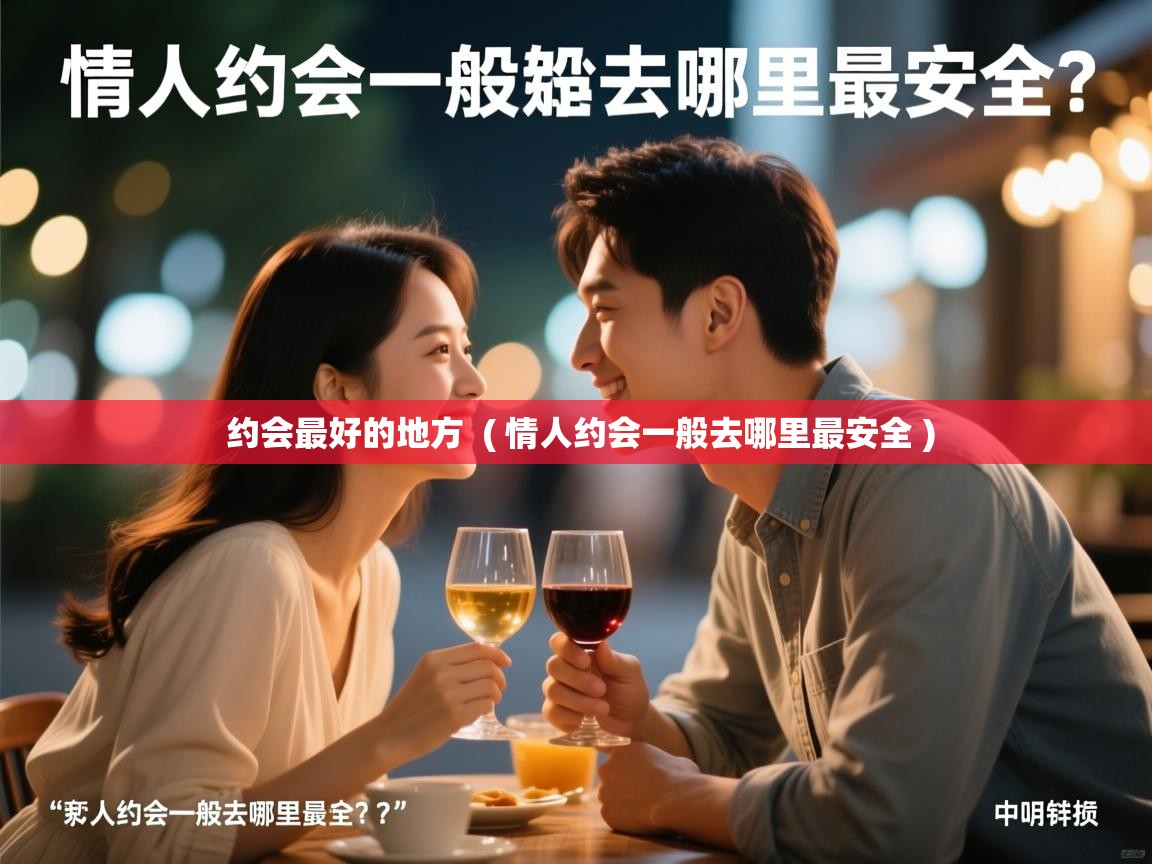  约会最好的地方  ( 情人约会一般去哪里最安全 )
