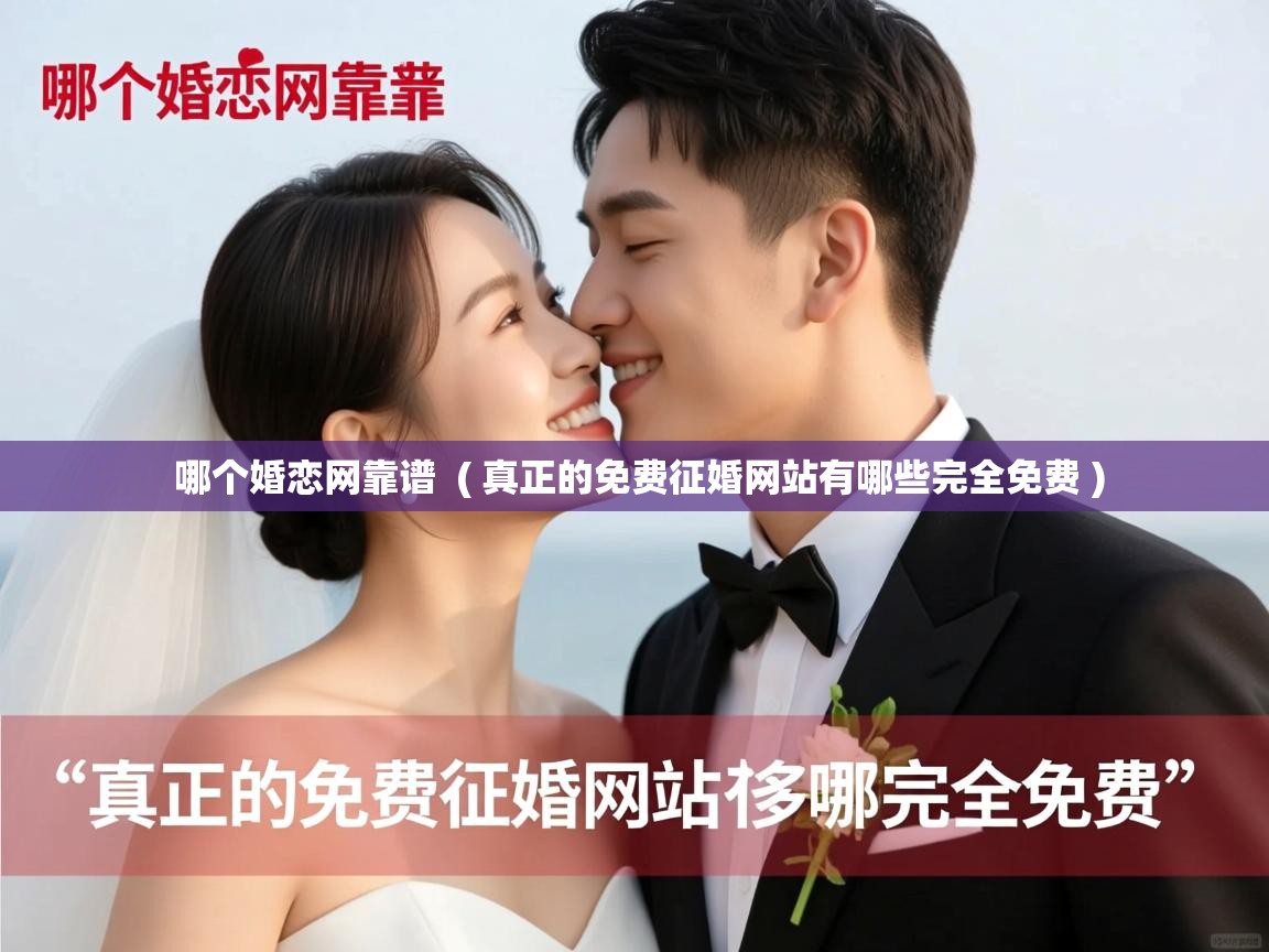  哪个婚恋网靠谱  ( 真正的免费征婚网站有哪些完全免费 )