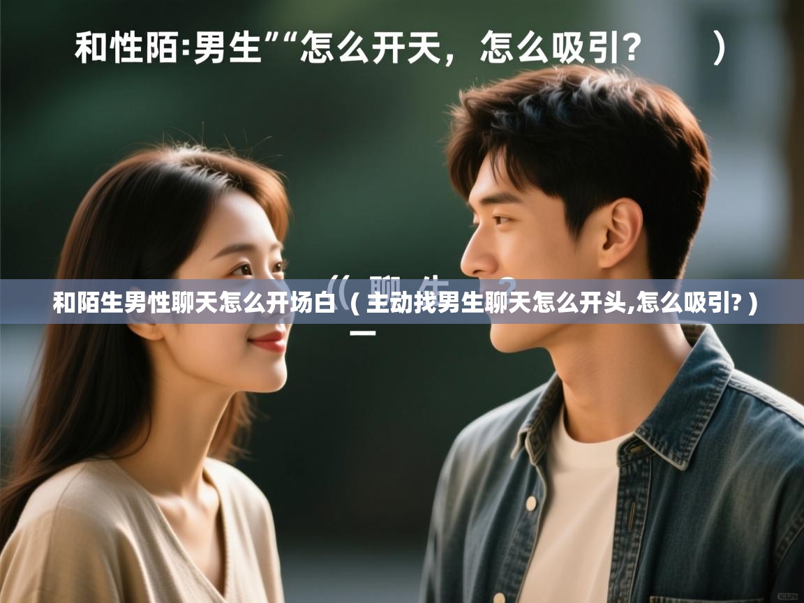 和陌生男性聊天怎么开场白  ( 主动找男生聊天怎么开头,怎么吸引? )  和陌生男性聊天怎么开场白  ( 主动找男生聊天怎么开头,怎么吸引? )