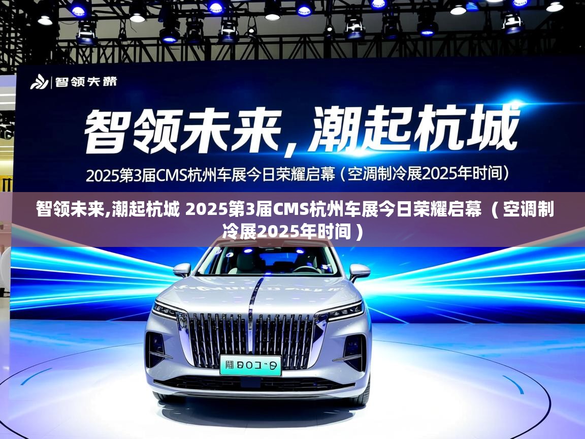 智领未来,潮起杭城 2025第3届CMS杭州车展今日荣耀启幕 ( 空调制冷展2025年时间 ) 智领未来,潮起杭城 2025第3届CMS杭州车展今日荣耀启幕 ( 空调制冷展2025年时间 )