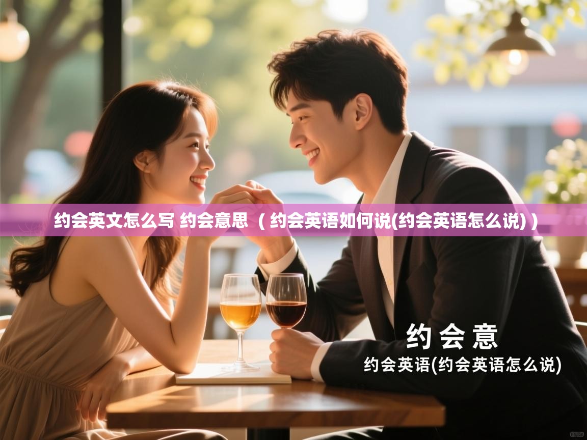 详细阅读: 约会英文怎么写 约会意思  ( 约会英语如何说(约会英语怎么说) )  约会英文怎么写 约会意思  ( 约会英语如何说(约会英语怎么说) )