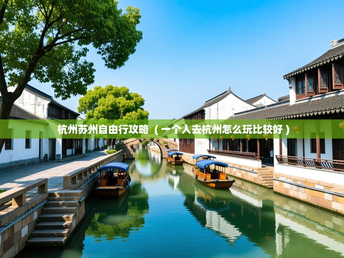  杭州苏州自由行攻略  ( 一个人去杭州怎么玩比较好 )