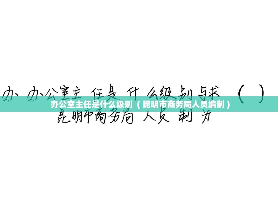 办公室主任是什么级别 ( 昆明市商务局人员编制 ) 办公室主任是什么级别 ( 昆明市商务局人员编制 )
