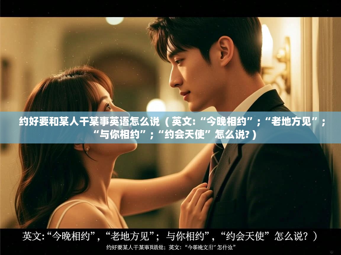 约好要和某人干某事英语怎么说  ( 英文:“今晚相约”;“老地方见”;“与你相约”;“约会天使”怎么说? )  约好要和某人干某事英语怎么说  ( 英文:“今晚相约”;“老地方见”;“与你相约”;“约会天使”怎么说? )