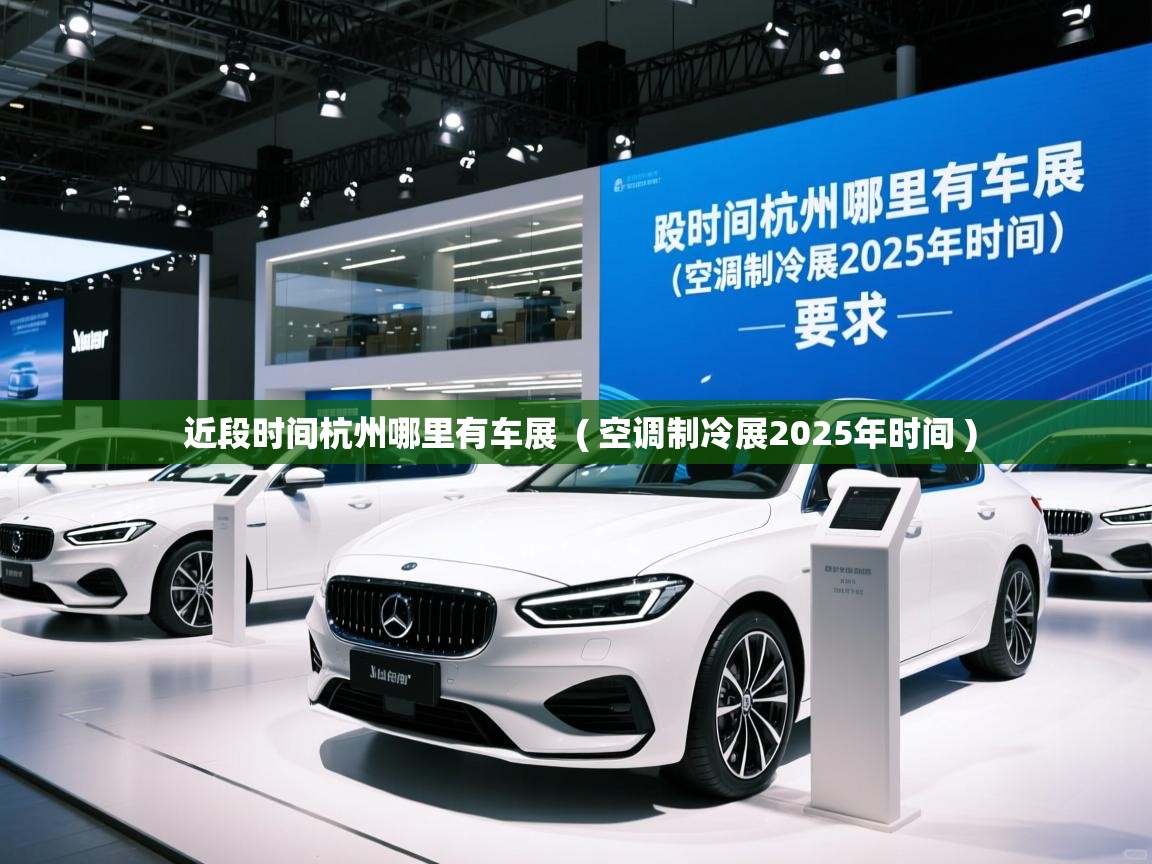 近段时间杭州哪里有车展  ( 空调制冷展2025年时间 )  近段时间杭州哪里有车展  ( 空调制冷展2025年时间 )