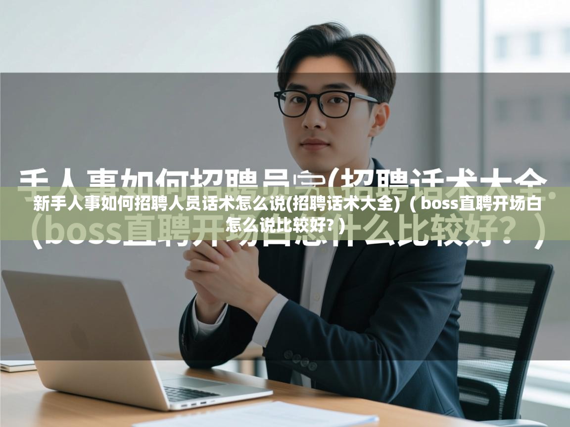  新手人事如何招聘人员话术怎么说(招聘话术大全)  ( boss直聘开场白怎么说比较好? )