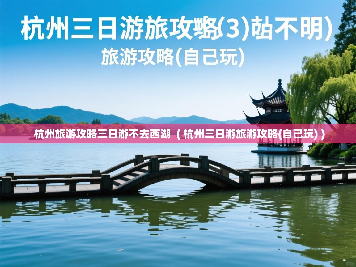 杭州旅游攻略三日游不去西湖 ( 杭州三日游旅游攻略(自己玩) ) 杭州旅游攻略三日游不去西湖 ( 杭州三日游旅游攻略(自己玩) )
