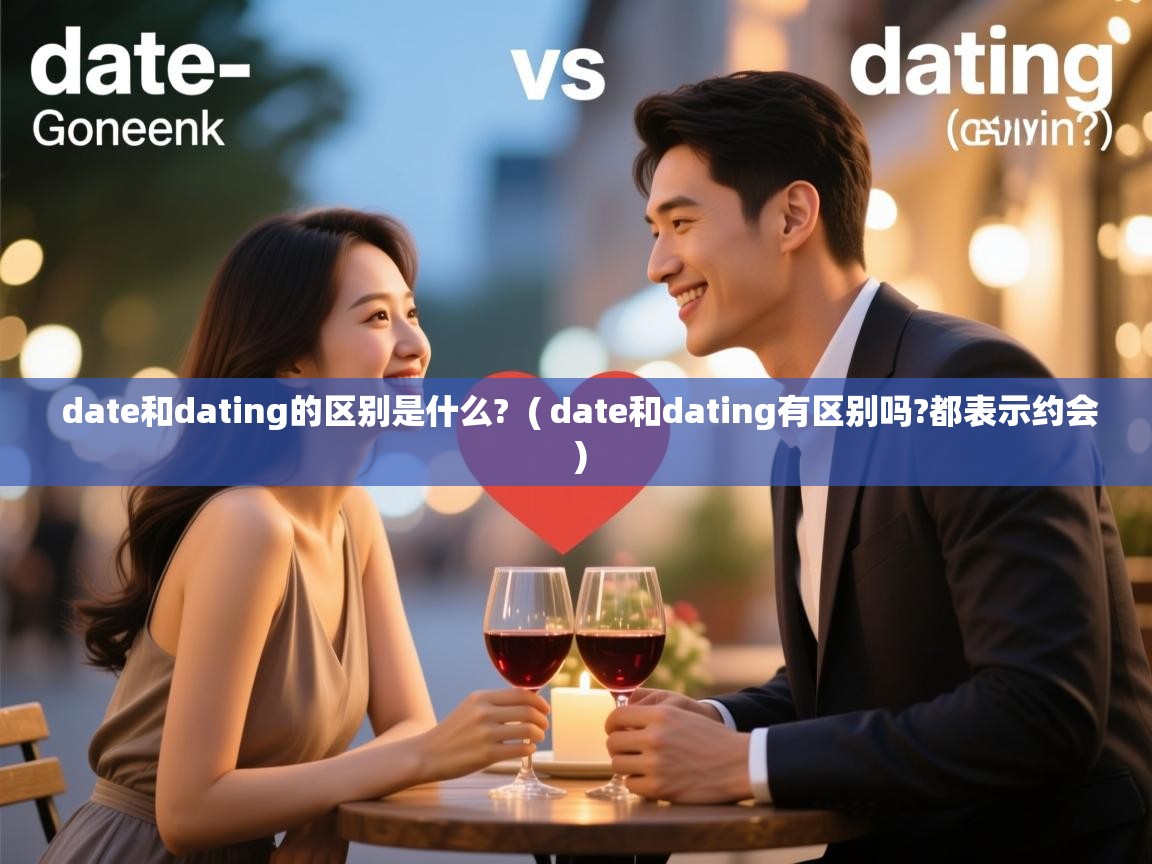 详细阅读: date和dating的区别是什么?  ( date和dating有区别吗?都表示约会 )  date和dating的区别是什么?  ( date和dating有区别吗?都表示约会 )