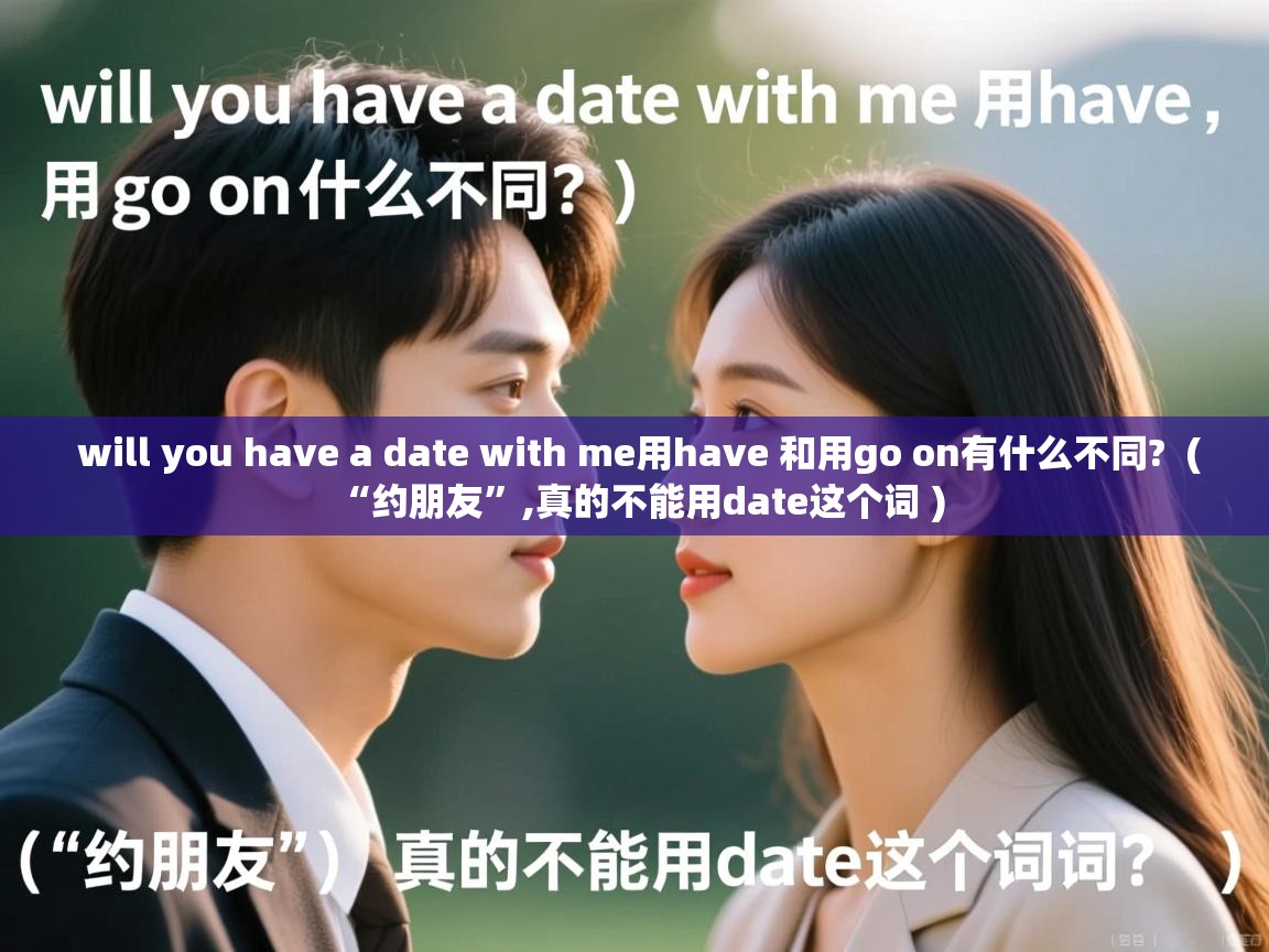 will you have a date with me用have 和用go on有什么不同?  ( “约朋友”,真的不能用date这个词 )  will you have a date with me用have 和用go on有什么不同?  ( “约朋友”,真的不能用date这个词 )