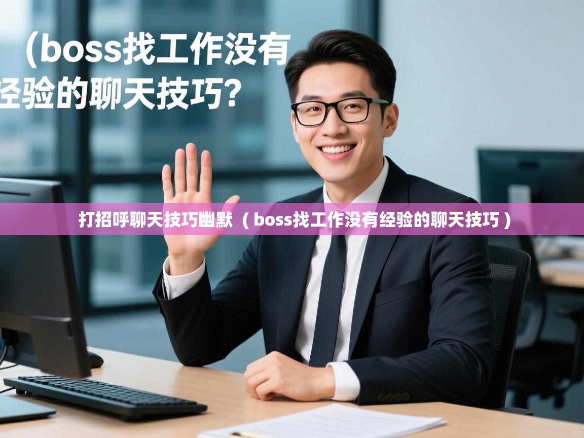 打招呼聊天技巧幽默  ( boss找工作没有经验的聊天技巧 )  打招呼聊天技巧幽默  ( boss找工作没有经验的聊天技巧 )
