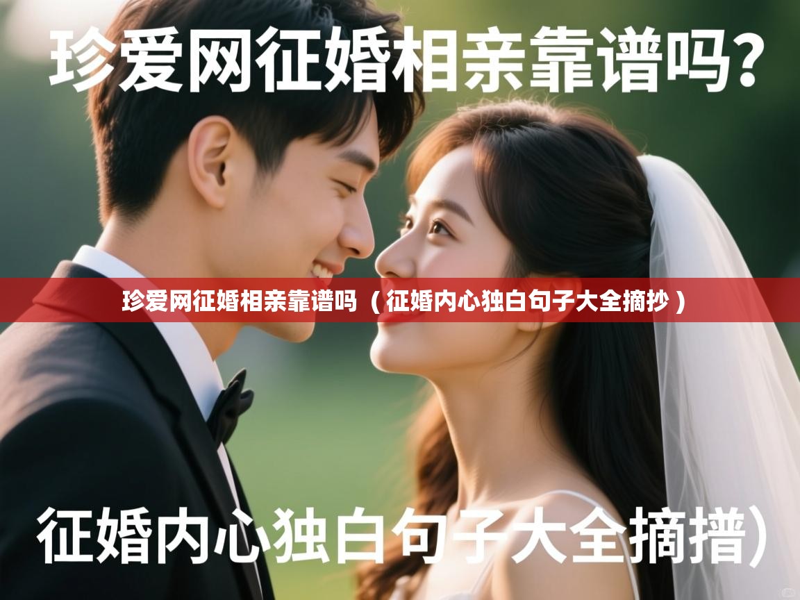 详细阅读: 珍爱网征婚相亲靠谱吗  ( 征婚内心独白句子大全摘抄 )  珍爱网征婚相亲靠谱吗  ( 征婚内心独白句子大全摘抄 )