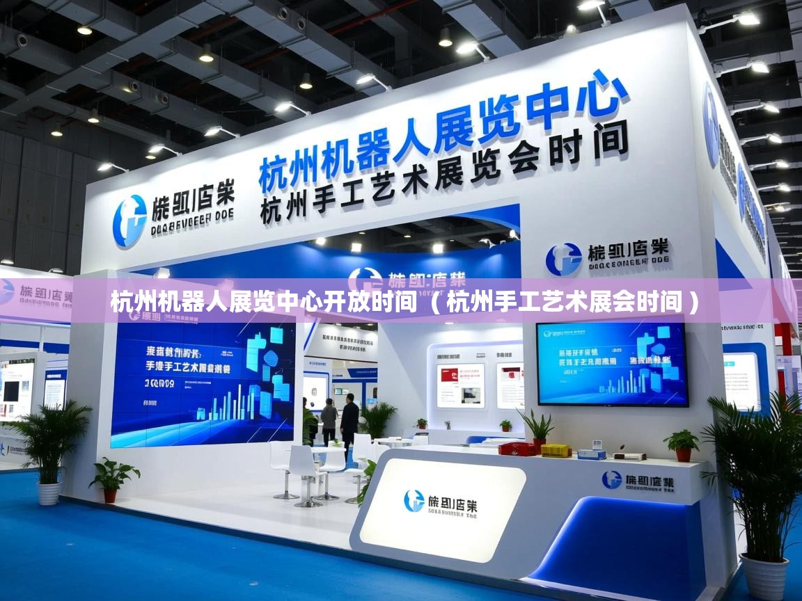 详细阅读: 杭州机器人展览中心开放时间  ( 杭州手工艺术展会时间 )  杭州机器人展览中心开放时间  ( 杭州手工艺术展会时间 )