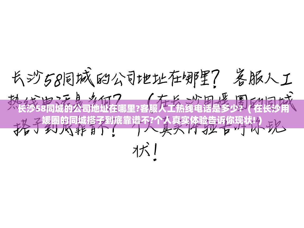 长沙58同城的公司地址在哪里?客服人工热线电话是多少?  ( 在长沙用媛圈的同城搭子到底靠谱不?个人真实体验告诉你现状! )  长沙58同城的公司地址在哪里?客服人工热线电话是多少?  ( 在长沙用媛圈的同城搭子到底靠谱不?个人真实体验告诉你现状! )