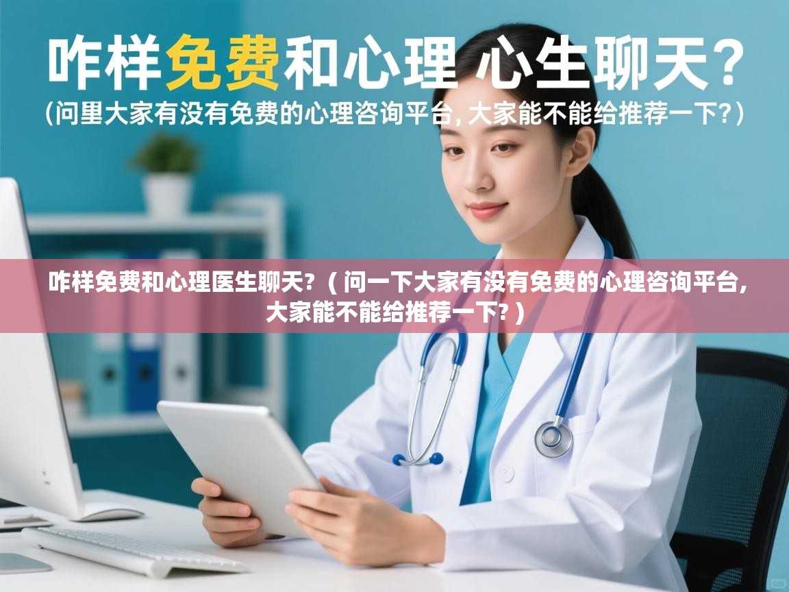 详细阅读: 咋样免费和心理医生聊天?  ( 问一下大家有没有免费的心理咨询平台,大家能不能给推荐一下? )  咋样免费和心理医生聊天?  ( 问一下大家有没有免费的心理咨询平台,大家能不能给推荐一下? )