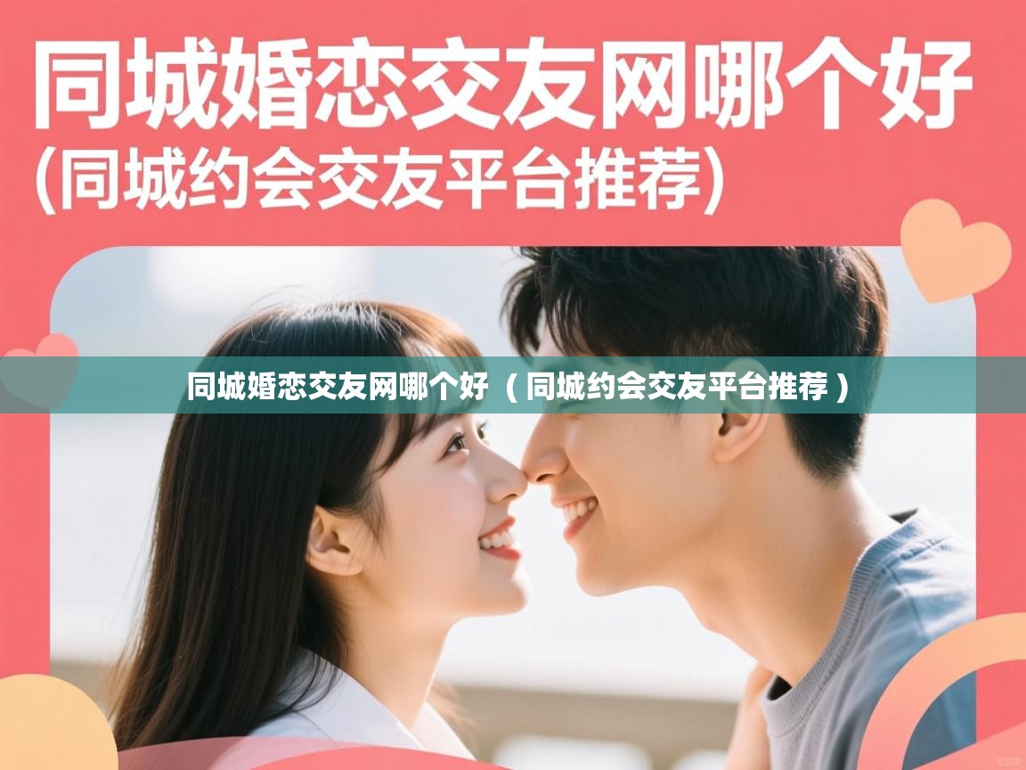  同城婚恋交友网哪个好  ( 同城约会交友平台推荐 )