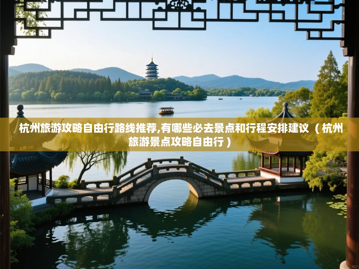 杭州旅游攻略自由行路线推荐,有哪些必去景点和行程安排建议  ( 杭州旅游景点攻略自由行 )  杭州旅游攻略自由行路线推荐,有哪些必去景点和行程安排建议  ( 杭州旅游景点攻略自由行 )