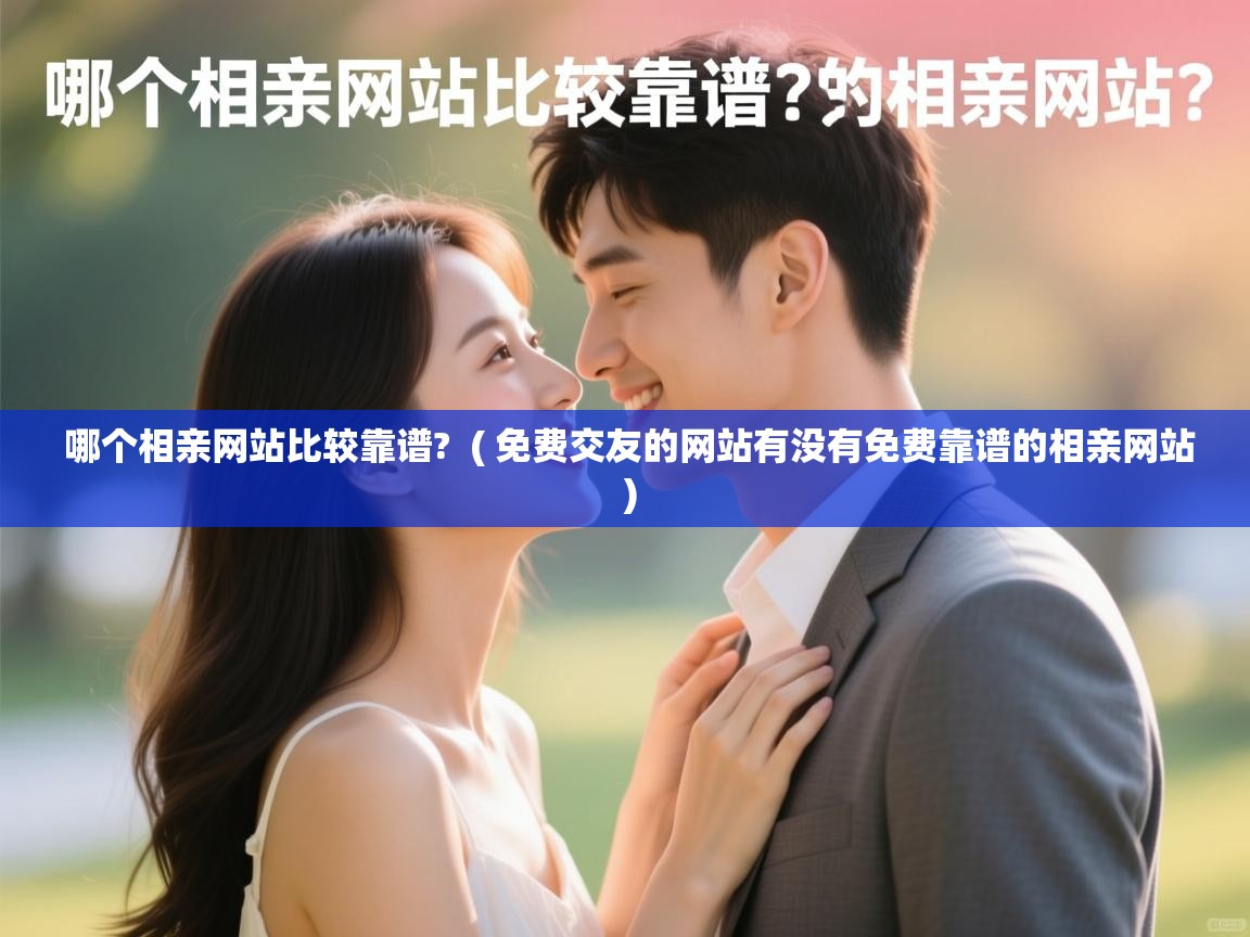 详细阅读: 哪个相亲网站比较靠谱?  ( 免费交友的网站有没有免费靠谱的相亲网站 )  哪个相亲网站比较靠谱?  ( 免费交友的网站有没有免费靠谱的相亲网站 )