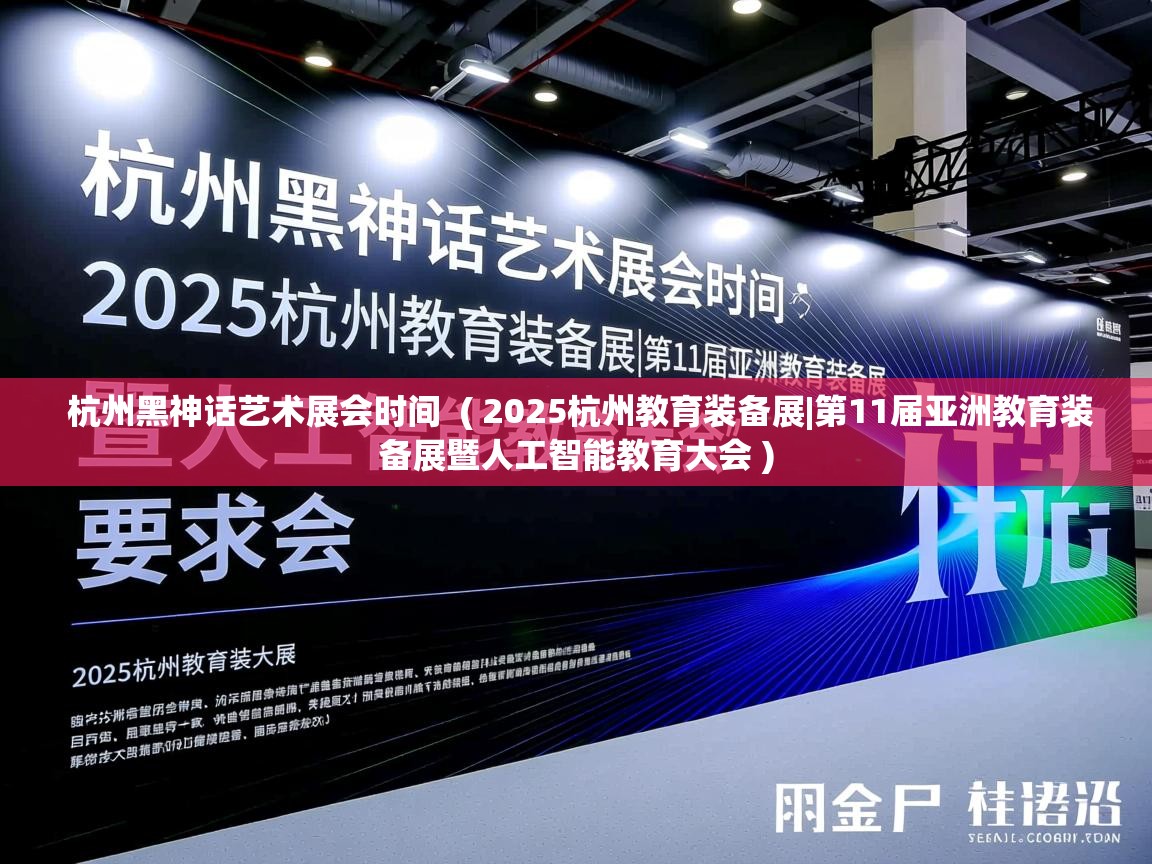 详细阅读: 杭州黑神话艺术展会时间  ( 2025杭州教育装备展|第11届亚洲教育装备展暨人工智能教育大会 )  杭州黑神话艺术展会时间  ( 2025杭州教育装备展|第11届亚洲教育装备展暨人工智能教育大会 )