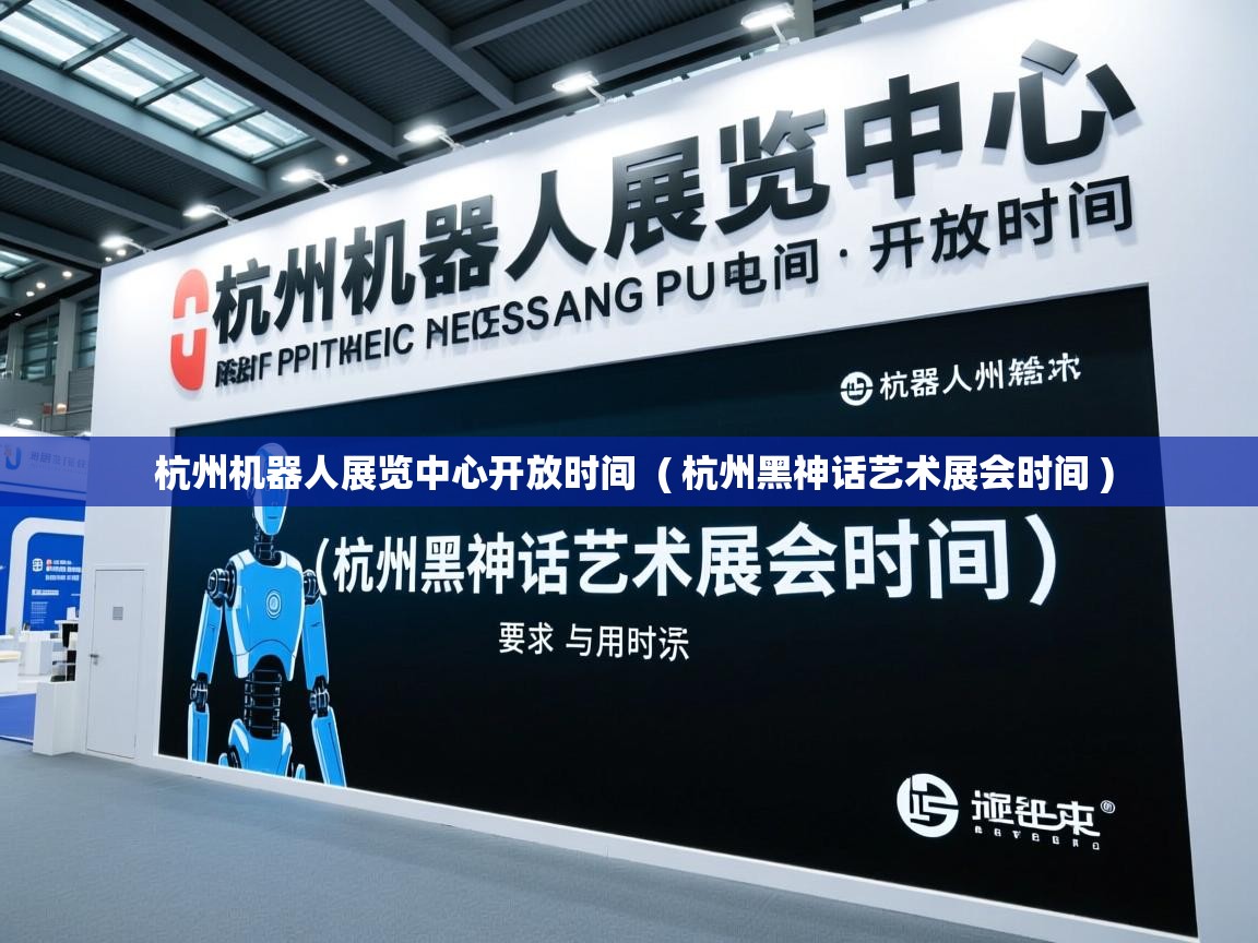 杭州机器人展览中心开放时间  ( 杭州黑神话艺术展会时间 )  杭州机器人展览中心开放时间  ( 杭州黑神话艺术展会时间 )