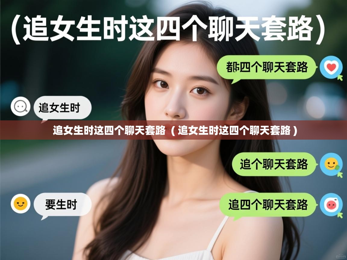  追女生时这四个聊天套路  ( 追女生时这四个聊天套路 )