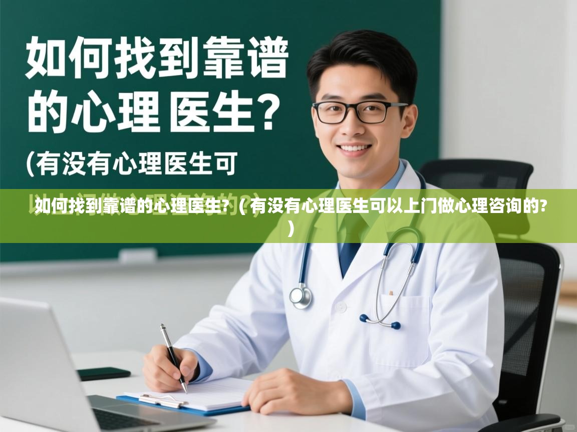 详细阅读: 如何找到靠谱的心理医生?  ( 有没有心理医生可以上门做心理咨询的? )  如何找到靠谱的心理医生?  ( 有没有心理医生可以上门做心理咨询的? )
