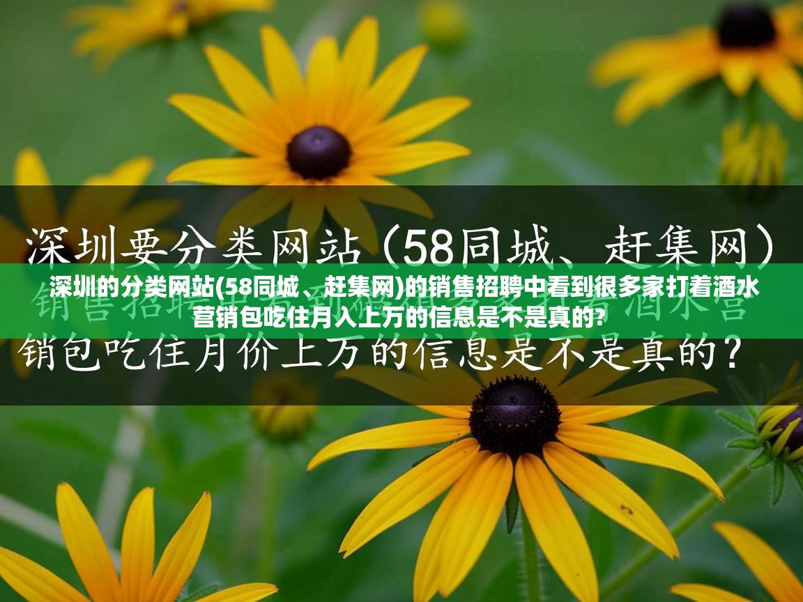  深圳的分类网站(58同城、赶集网)的销售招聘中看到很多家打着酒水营销包吃住月入上万的信息是不是真的? 