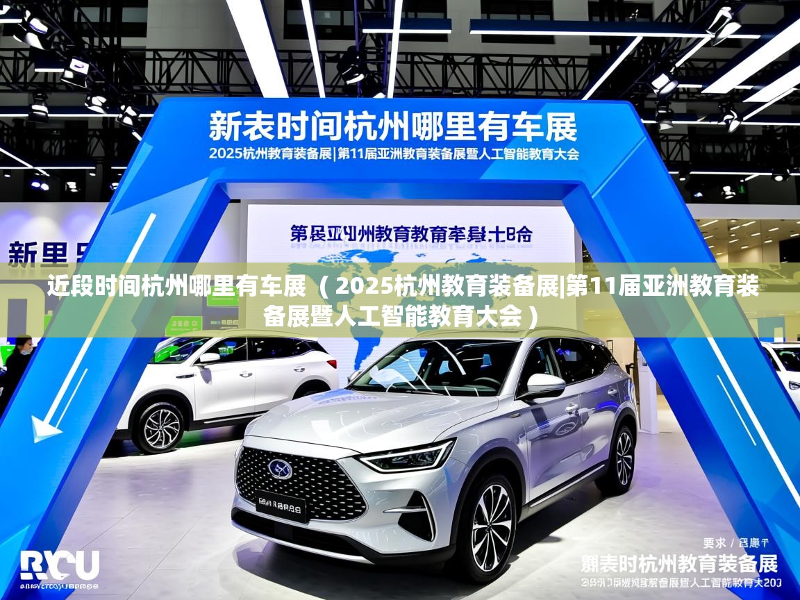 近段时间杭州哪里有车展  ( 2025杭州教育装备展|第11届亚洲教育装备展暨人工智能教育大会 )  近段时间杭州哪里有车展  ( 2025杭州教育装备展|第11届亚洲教育装备展暨人工智能教育大会 )