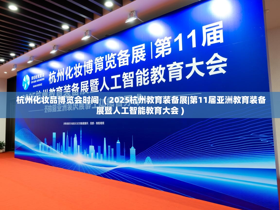 杭州化妆品博览会时间  ( 2025杭州教育装备展|第11届亚洲教育装备展暨人工智能教育大会 )  杭州化妆品博览会时间  ( 2025杭州教育装备展|第11届亚洲教育装备展暨人工智能教育大会 )