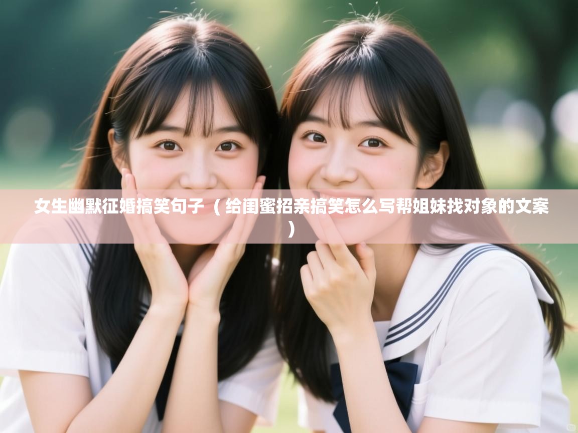 详细阅读: 女生幽默征婚搞笑句子  ( 给闺蜜招亲搞笑怎么写帮姐妹找对象的文案 )  女生幽默征婚搞笑句子  ( 给闺蜜招亲搞笑怎么写帮姐妹找对象的文案 )