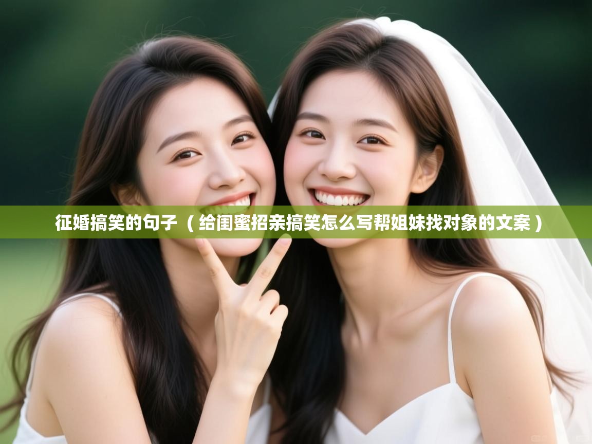 详细阅读: 征婚搞笑的句子  ( 给闺蜜招亲搞笑怎么写帮姐妹找对象的文案 )  征婚搞笑的句子  ( 给闺蜜招亲搞笑怎么写帮姐妹找对象的文案 )