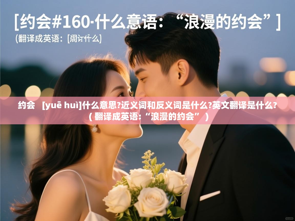  约会   [yuē huì]什么意思?近义词和反义词是什么?英文翻译是什么?  ( 翻译成英语:“浪漫的约会” )