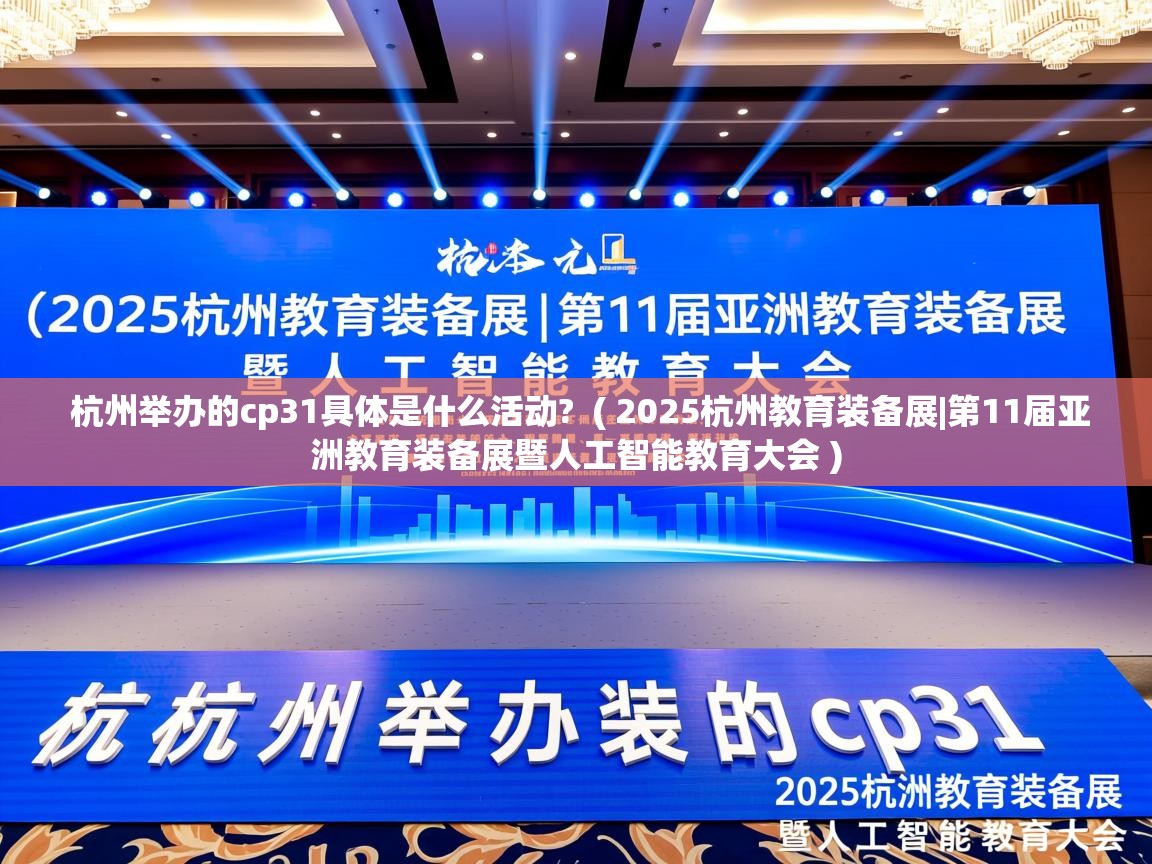 杭州举办的cp31具体是什么活动?  ( 2025杭州教育装备展|第11届亚洲教育装备展暨人工智能教育大会 )  杭州举办的cp31具体是什么活动?  ( 2025杭州教育装备展|第11届亚洲教育装备展暨人工智能教育大会 )