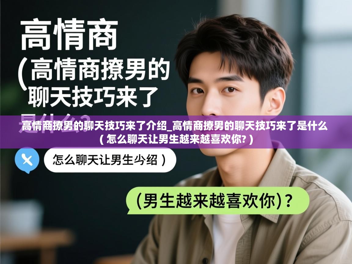 详细阅读: 高情商撩男的聊天技巧来了介绍_高情商撩男的聊天技巧来了是什么 ( 怎么聊天让男生越来越喜欢你? ) 高情商撩男的聊天技巧来了介绍_高情商撩男的聊天技巧来了是什么 ( 怎么聊天让男生越来越喜欢你? )