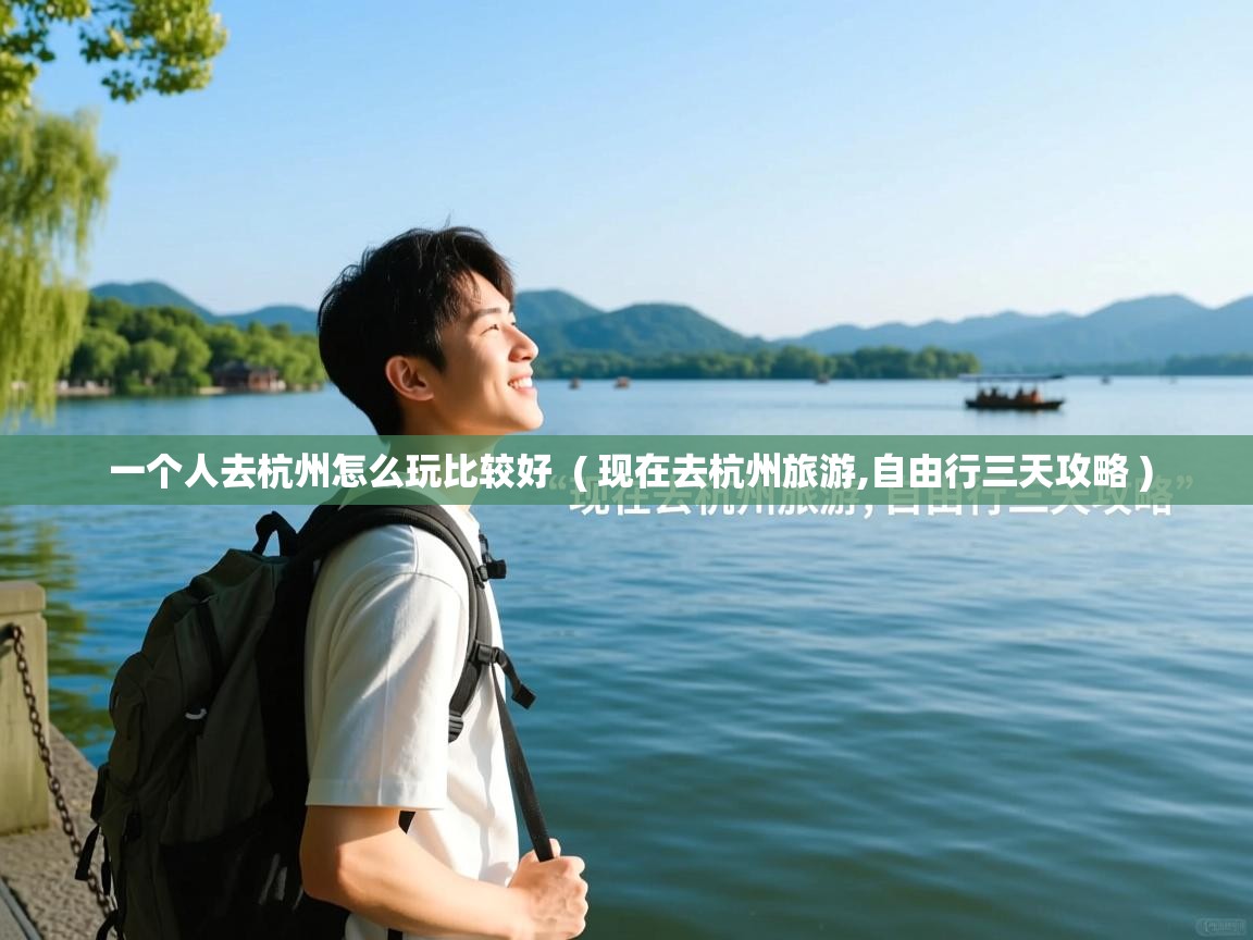 一个人去杭州怎么玩比较好 ( 现在去杭州旅游,自由行三天攻略 ) 一个人去杭州怎么玩比较好 ( 现在去杭州旅游,自由行三天攻略 )