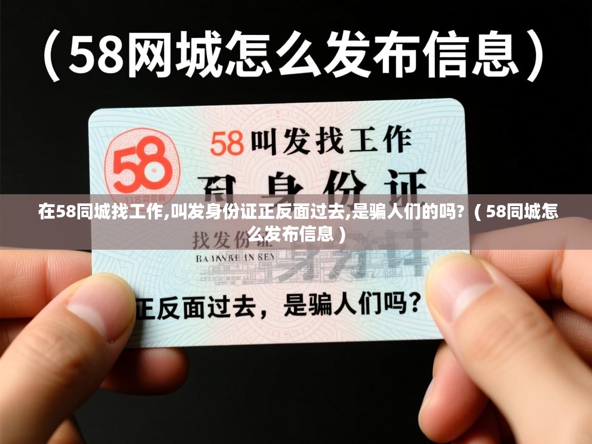  在58同城找工作,叫发身份证正反面过去,是骗人们的吗?  ( 58同城怎么发布信息 )