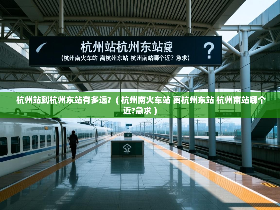  杭州站到杭州东站有多远?  ( 杭州南火车站 离杭州东站 杭州南站哪个近?急求 )