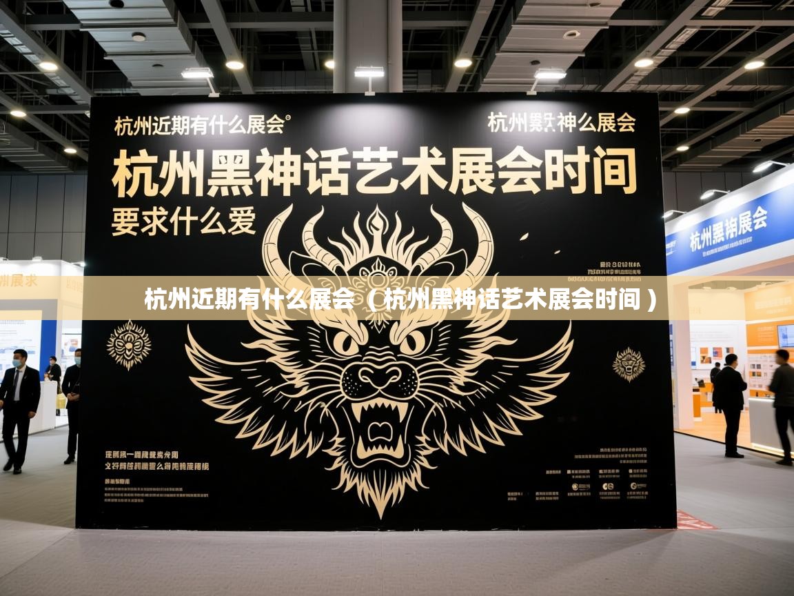  杭州近期有什么展会  ( 杭州黑神话艺术展会时间 )