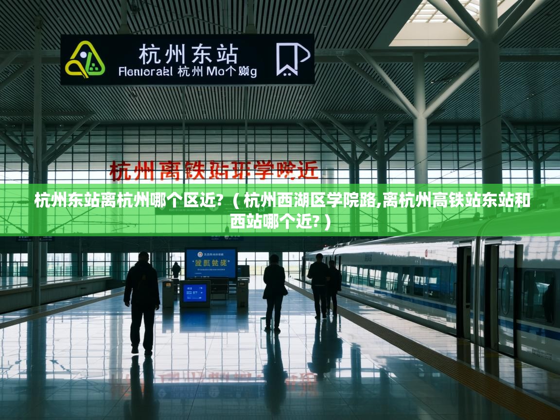  杭州东站离杭州哪个区近?  ( 杭州西湖区学院路,离杭州高铁站东站和西站哪个近? )